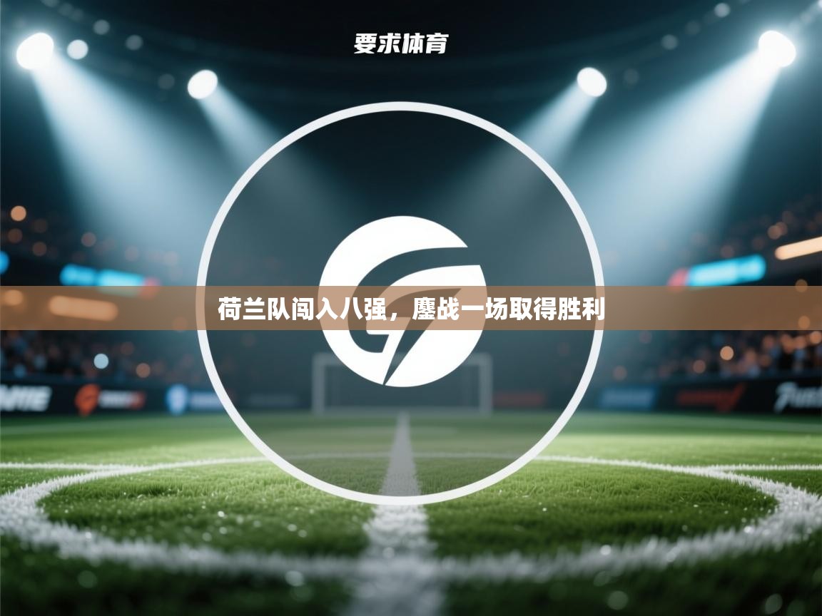 荷兰队闯入八强，鏖战一场取得胜利