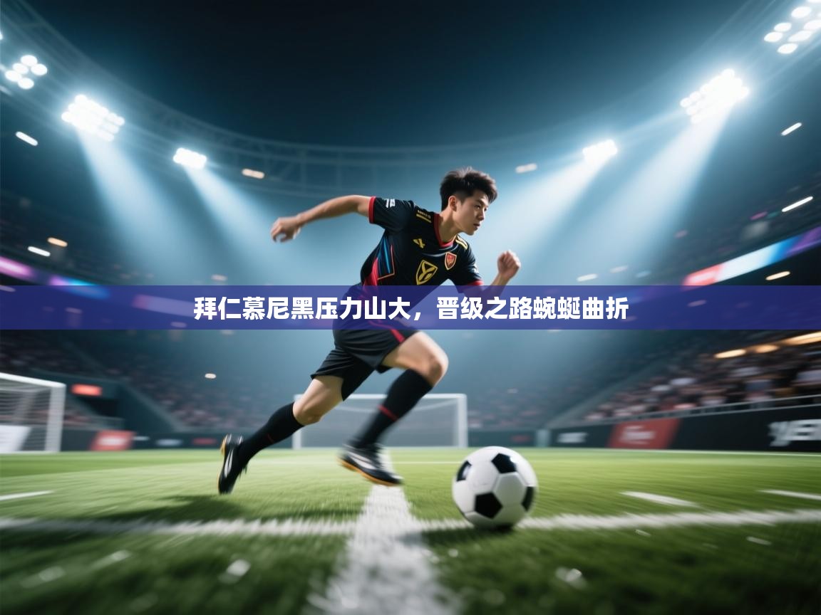 拜仁慕尼黑压力山大,晋级之路蜿蜒曲折 第1张