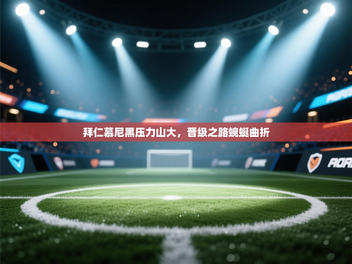 拜仁慕尼黑压力山大,晋级之路蜿蜒曲折 第2张