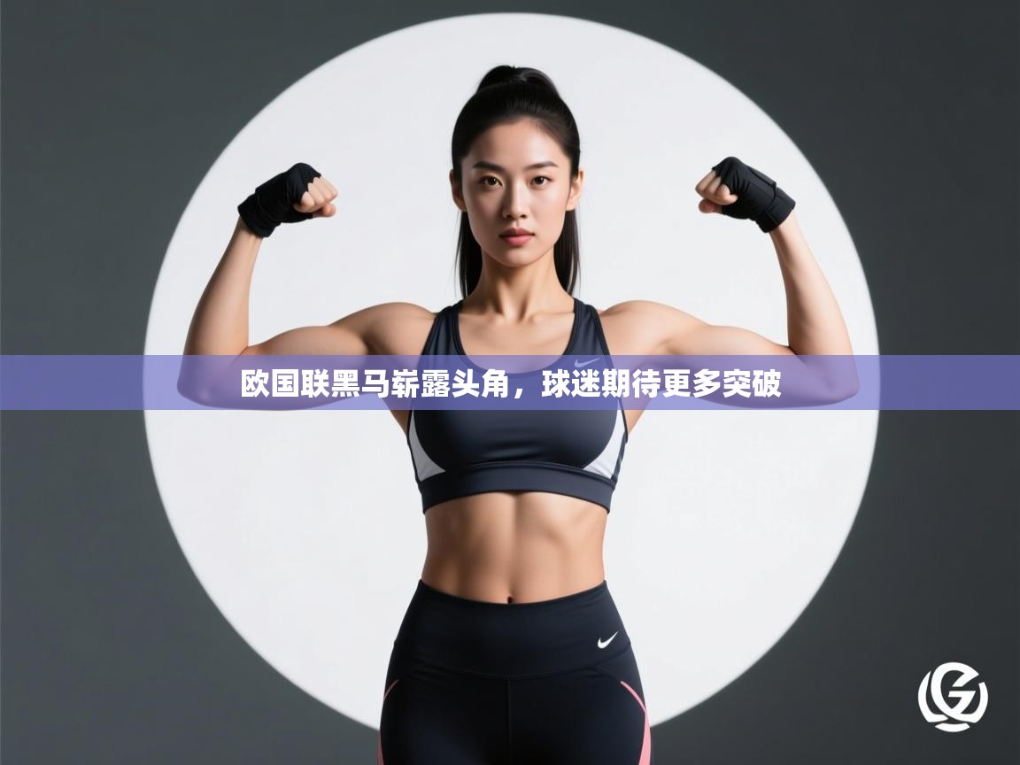 欧国联黑马崭露头角,球迷期待更多突破 第2张