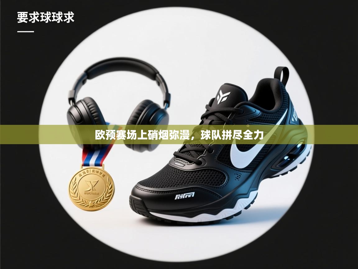 欧预赛场上硝烟弥漫，球队拼尽全力