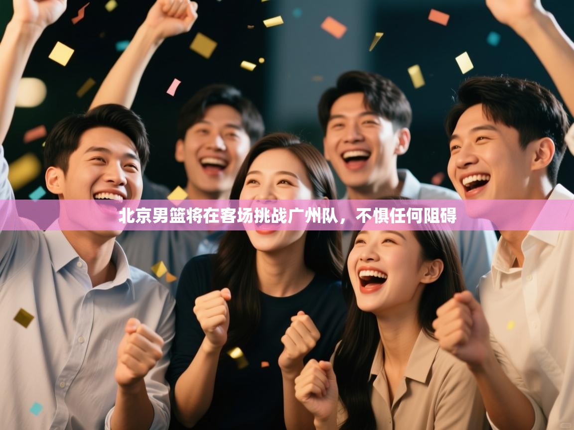 北京男篮将在客场挑战广州队，不惧任何阻碍  第2张