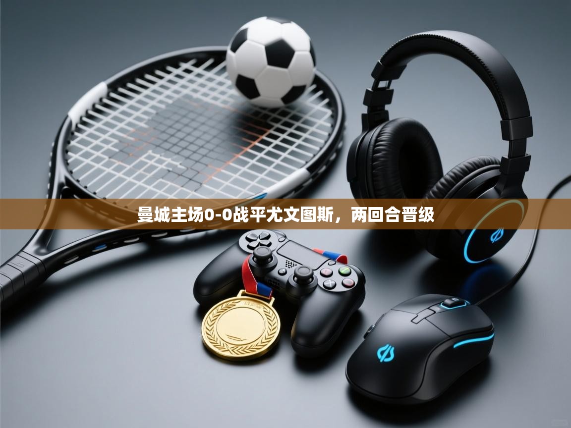 曼城主场0-0战平尤文图斯，两回合晋级