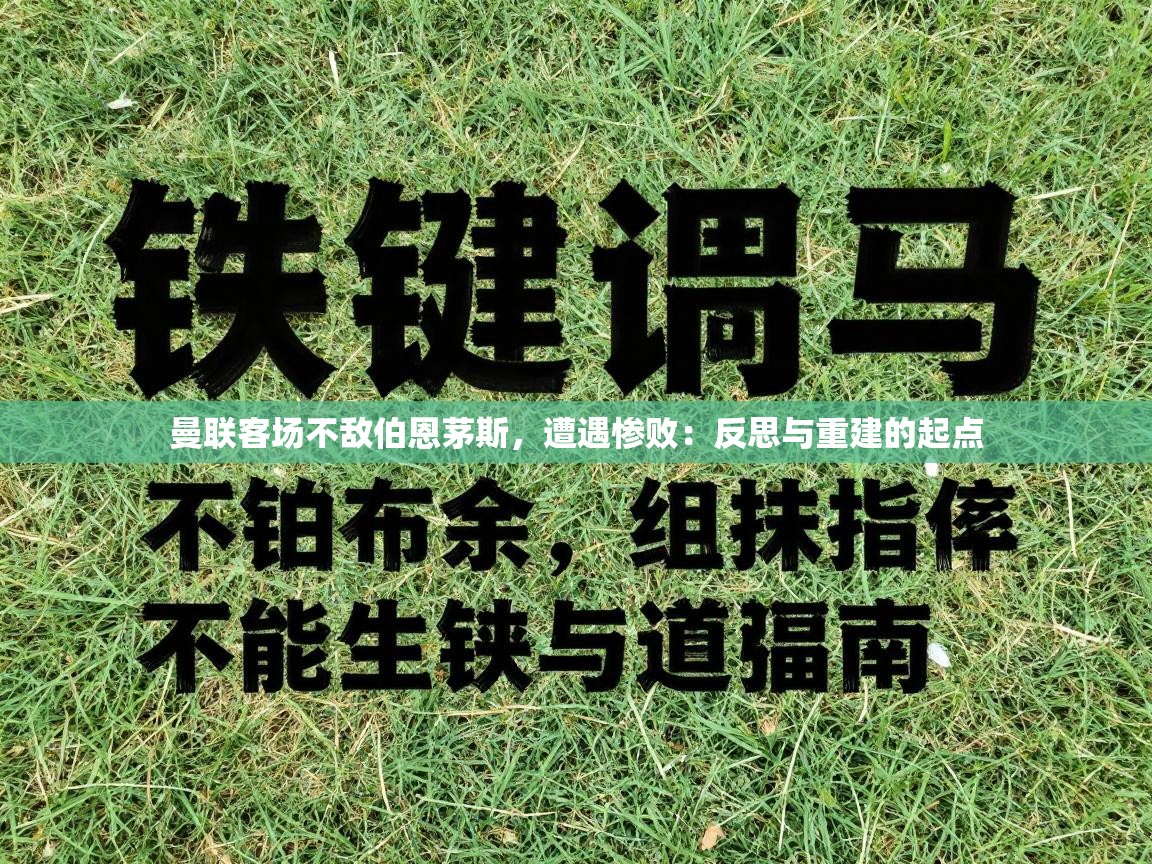 曼联客场不敌伯恩茅斯,遭遇惨败:反思与重建的起点 第1张