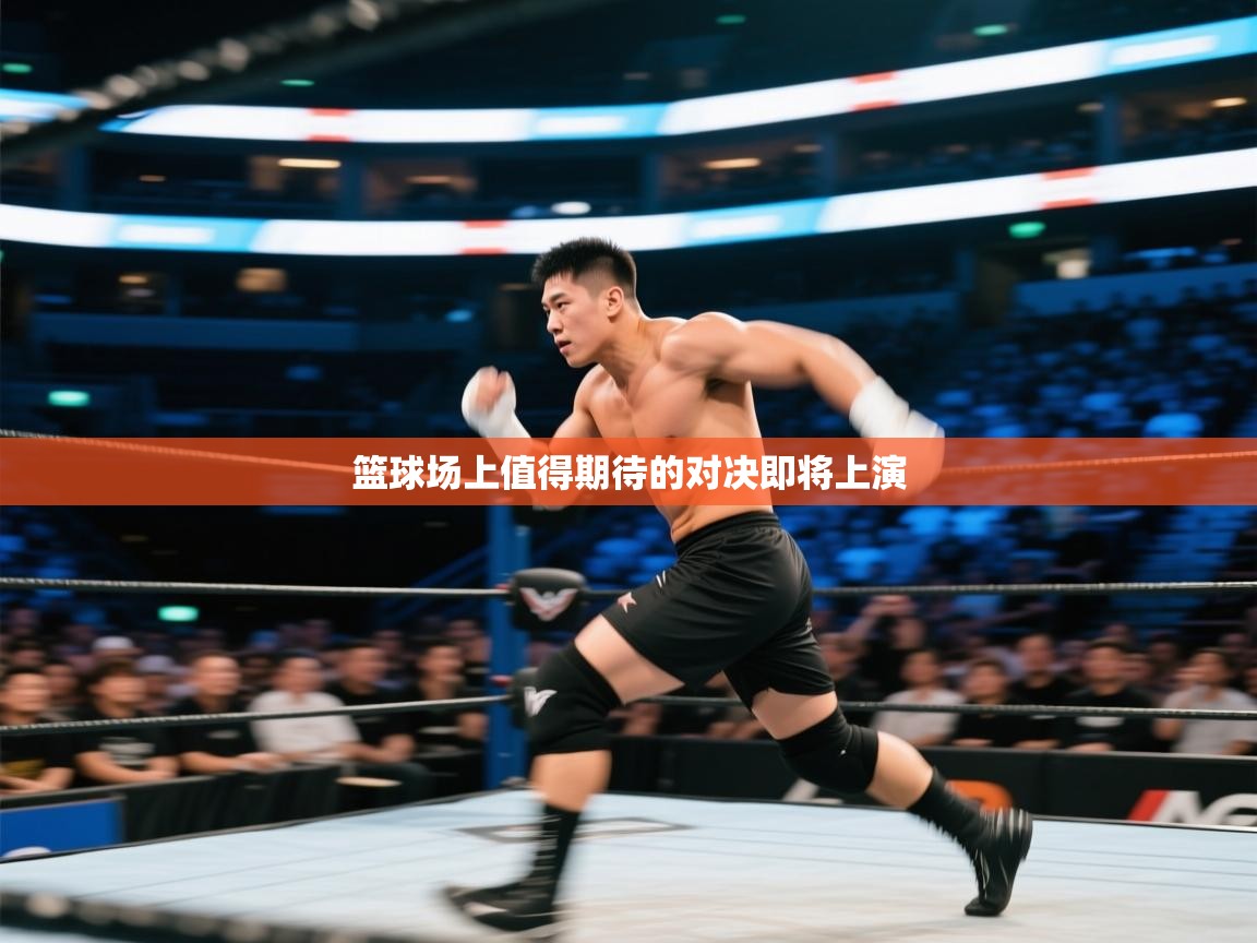 篮球场上值得期待的对决即将上演 第1张