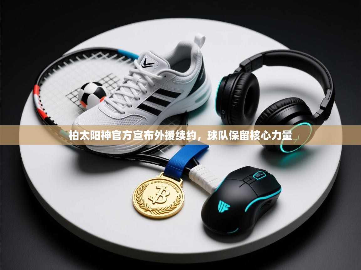 柏太阳神官方宣布外援续约，球队保留核心力量
