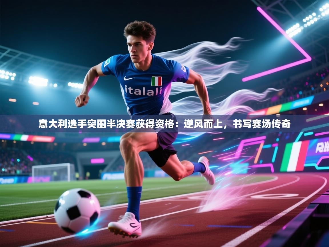 意大利选手突围半决赛获得资格:逆风而上,书写赛场传奇 第1张