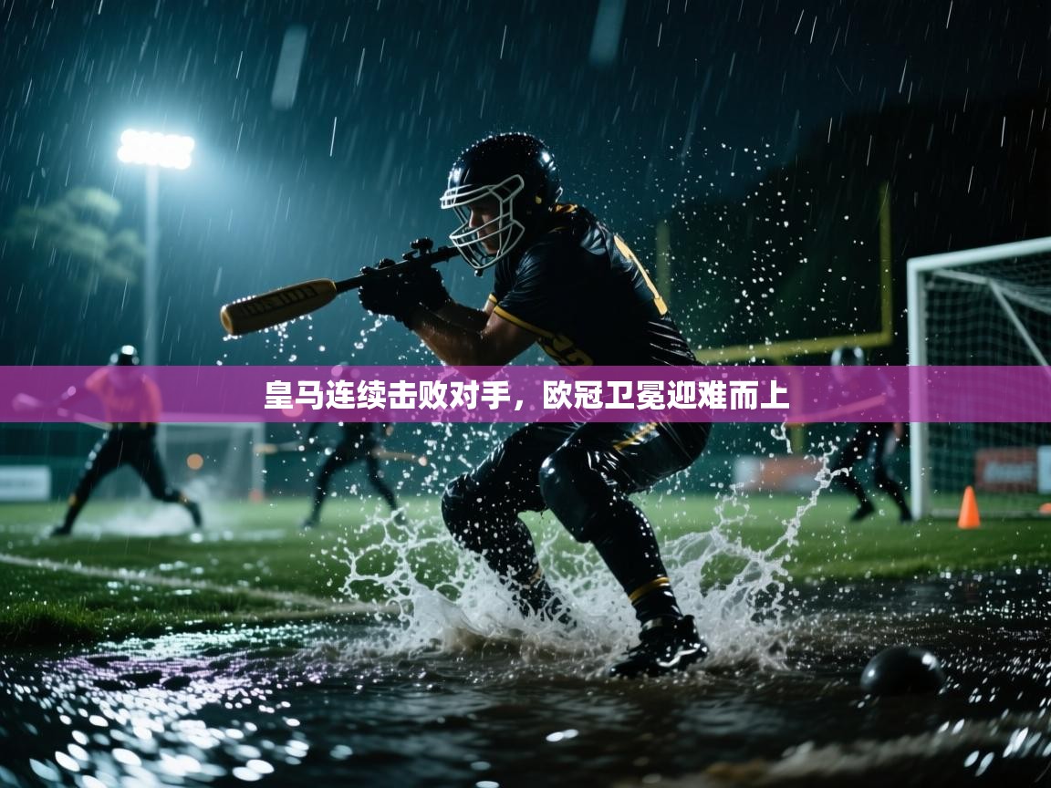 皇马连续击败对手，欧冠卫冕迎难而上