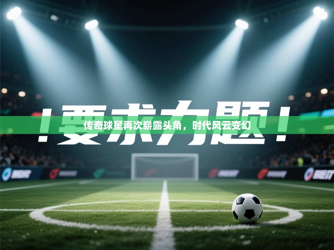 传奇球星再次崭露头角，时代风云变幻  第2张