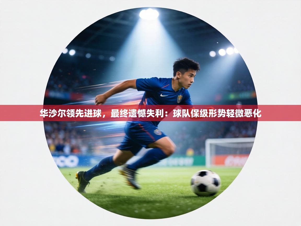 华沙尔领先进球，最终遗憾失利：球队保级形势轻微恶化  第2张