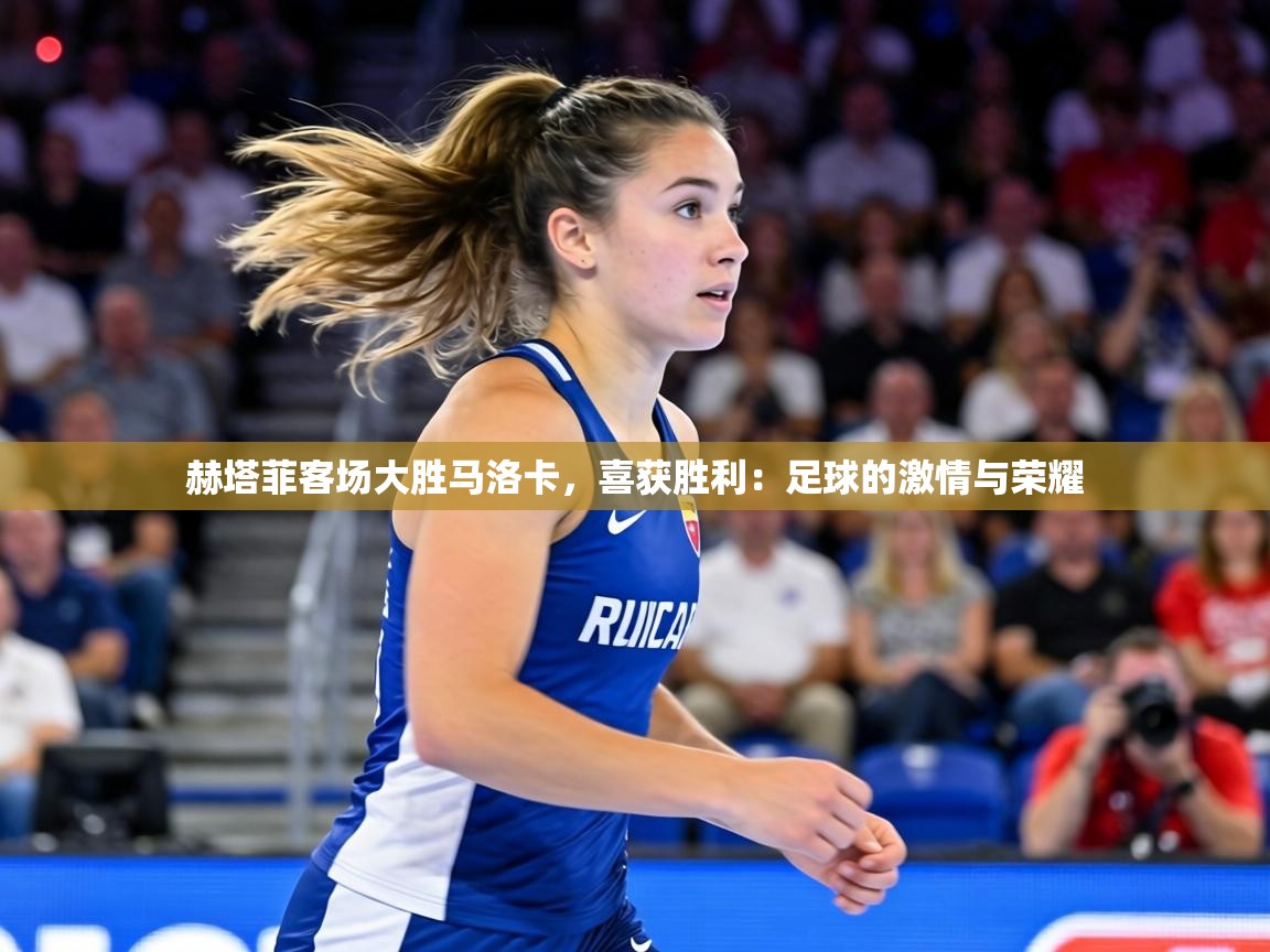 赫塔菲客场大胜马洛卡,喜获胜利:足球的激情与荣耀 第1张