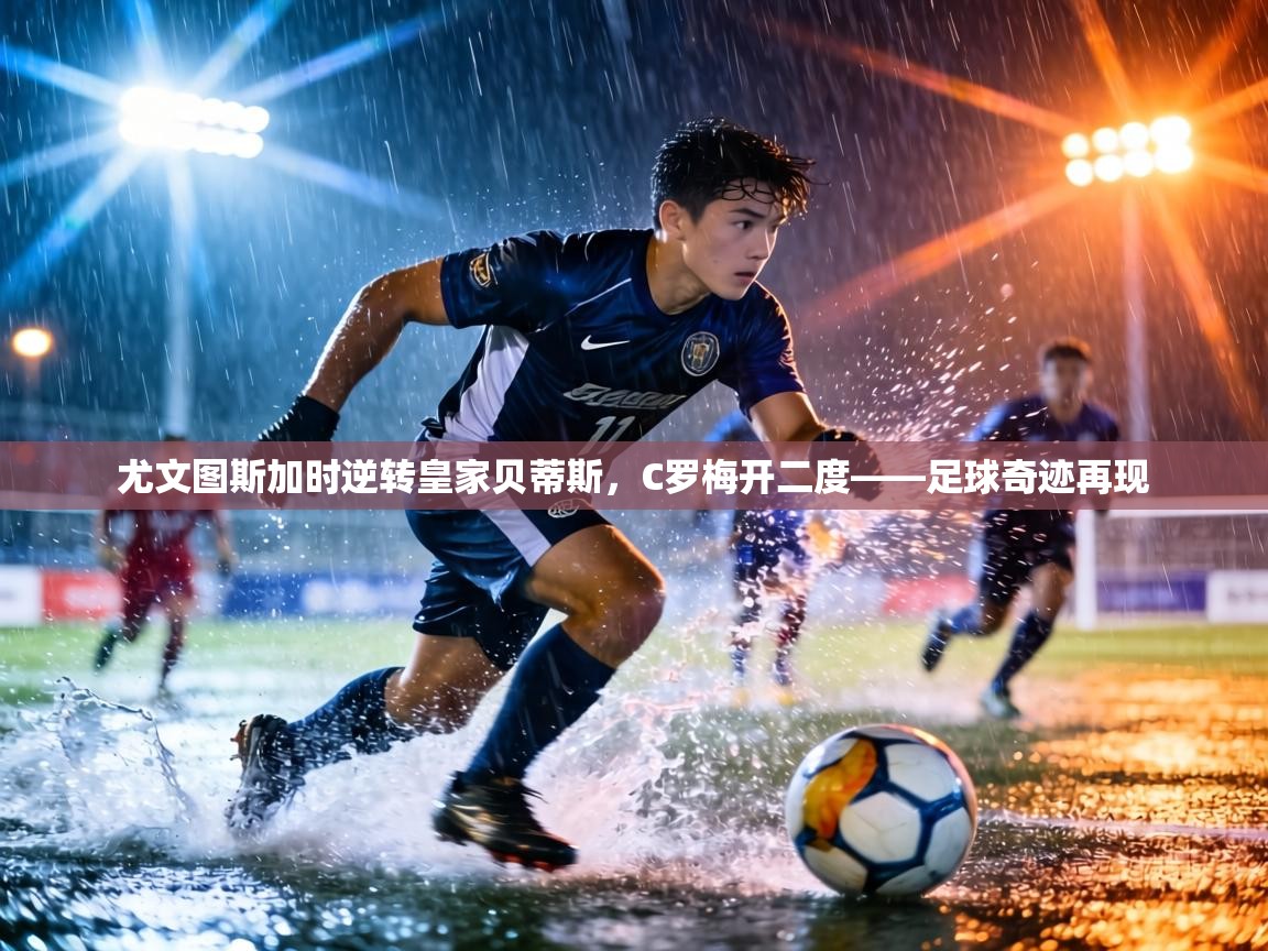 尤文图斯加时逆转皇家贝蒂斯,C罗梅开二度——足球奇迹再现 第1张