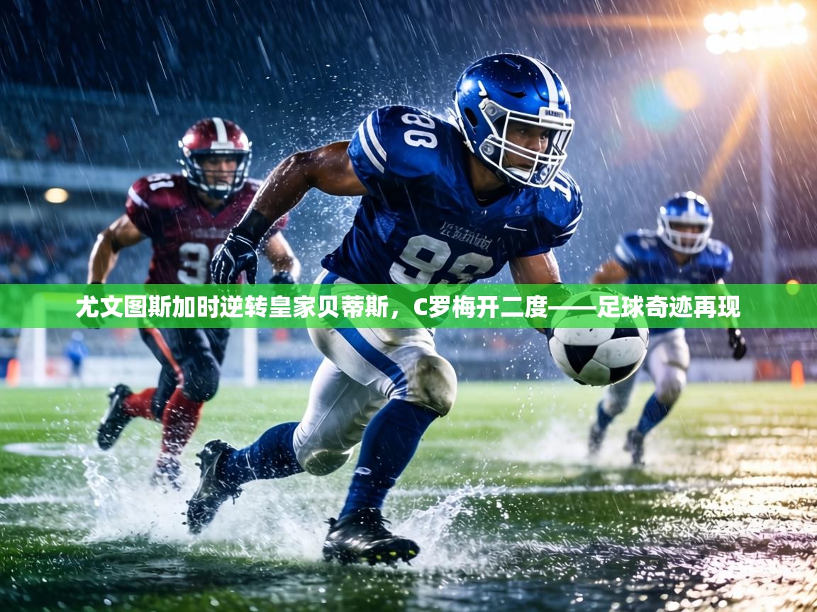 尤文图斯加时逆转皇家贝蒂斯,C罗梅开二度——足球奇迹再现 第2张