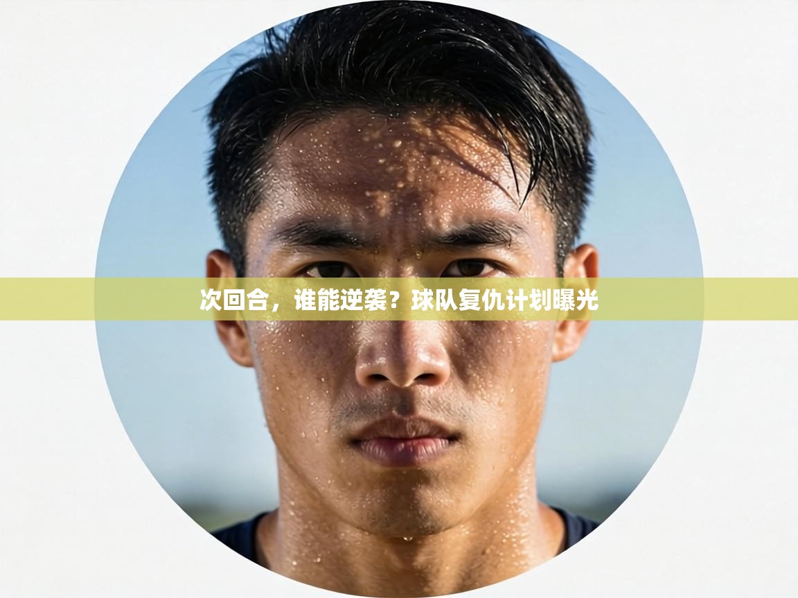 次回合，谁能逆袭？球队复仇计划曝光  第1张